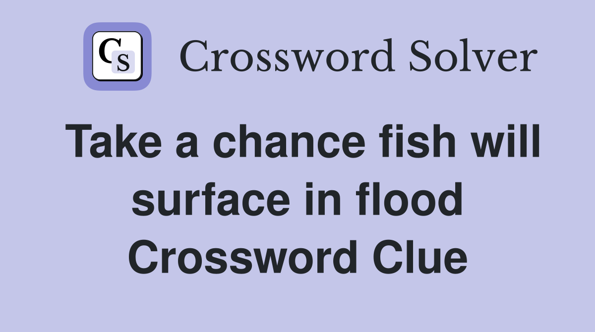 Take a chance fish will surface in flood Crossword Clue