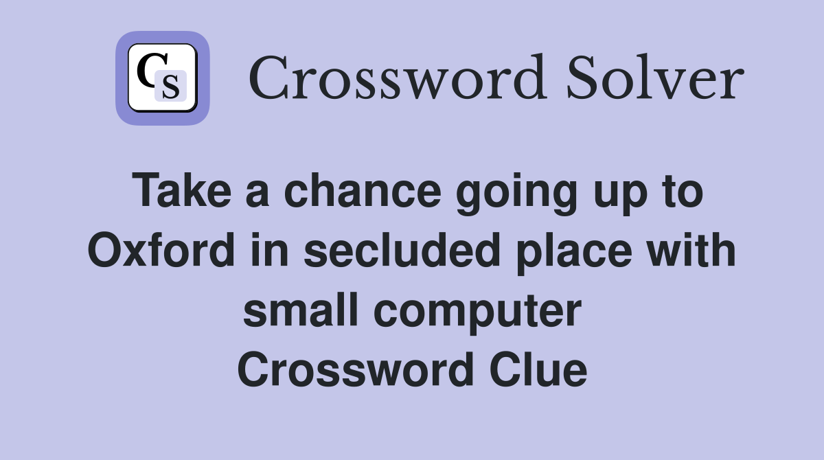 Take a chance going up to Oxford in secluded place with small computer Crossword Clue