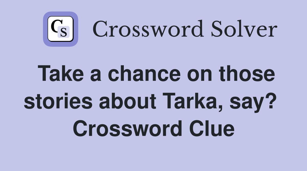 Take a chance on those stories about Tarka, say?  Crossword Clue