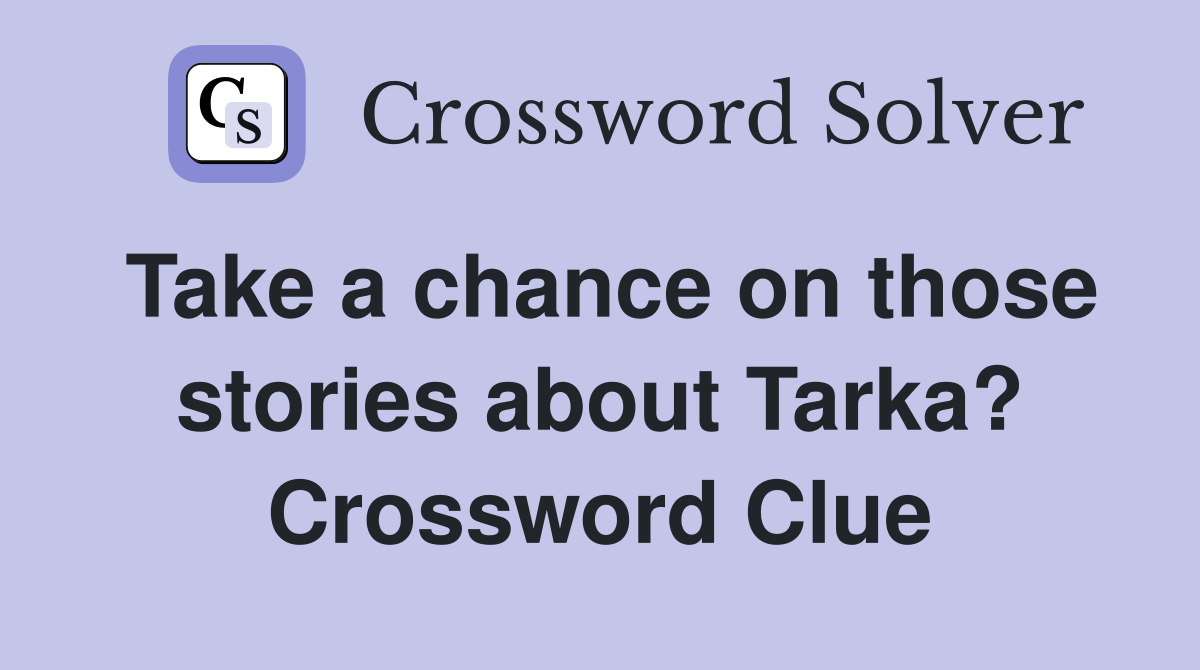 Take a chance on those stories about Tarka? Crossword Clue