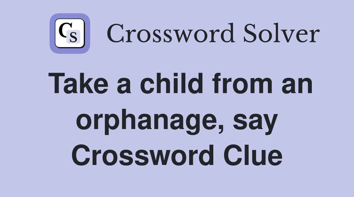 Take a child from an orphanage, say Crossword Clue