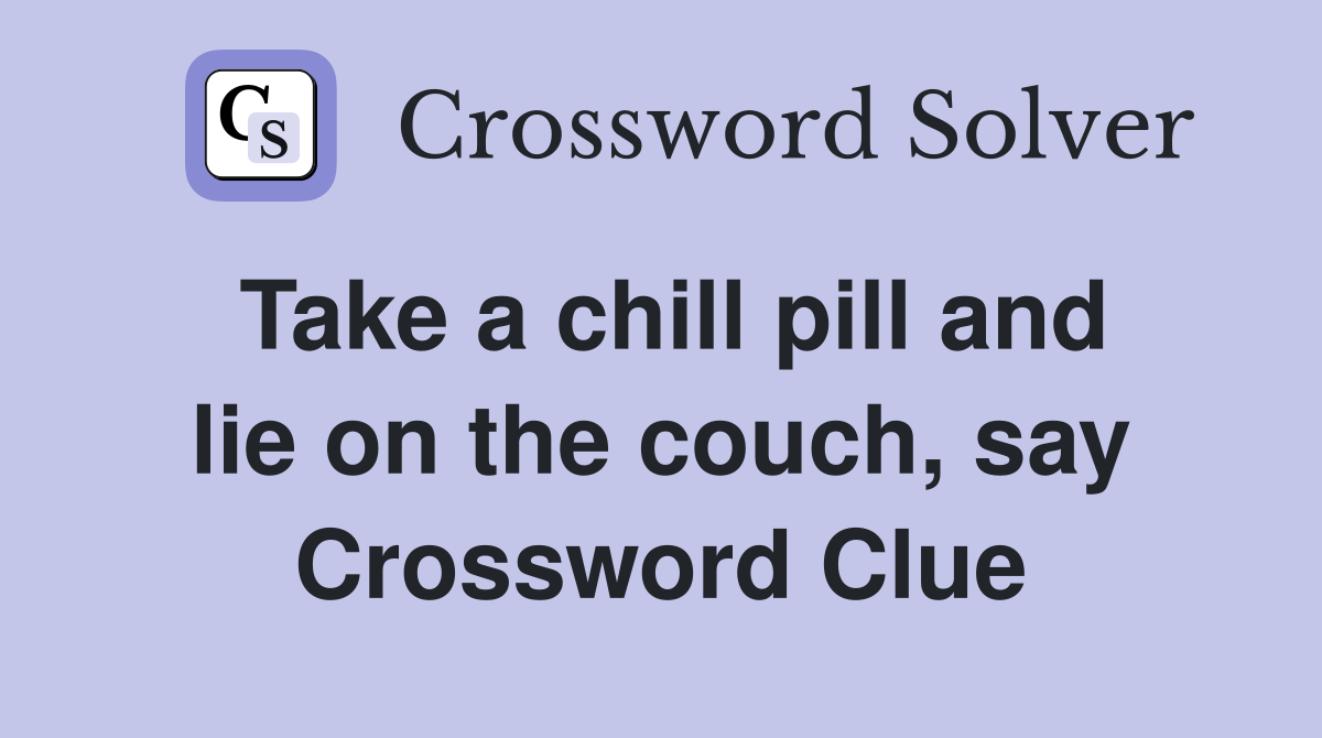 Take a chill pill and lie on the couch, say Crossword Clue