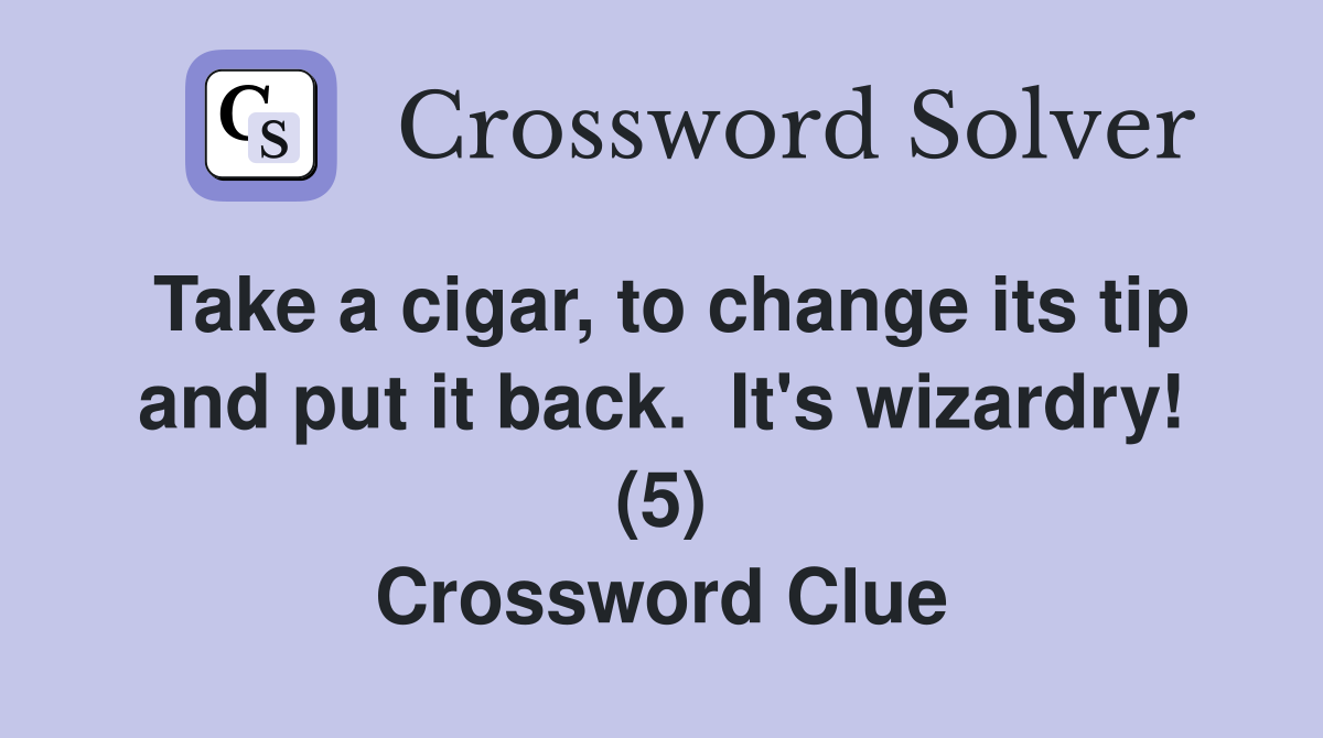 Take a cigar, to change its tip and put it back.  It's wizardry! (5) Crossword Clue