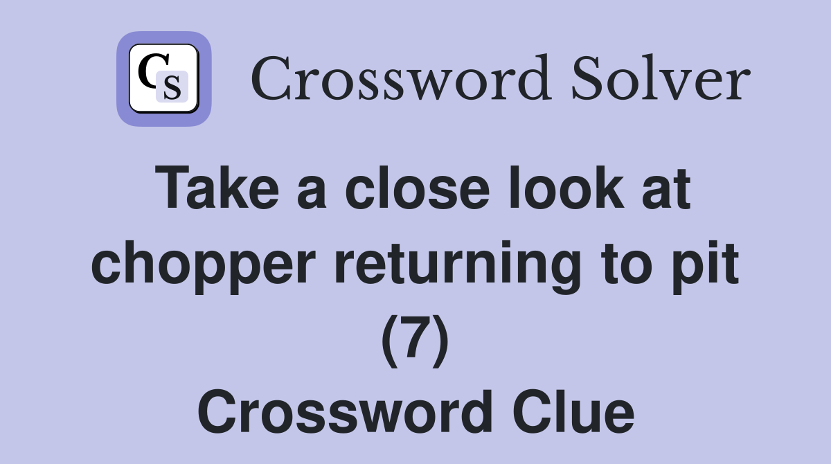 Take a close look at chopper returning to pit (7) Crossword Clue