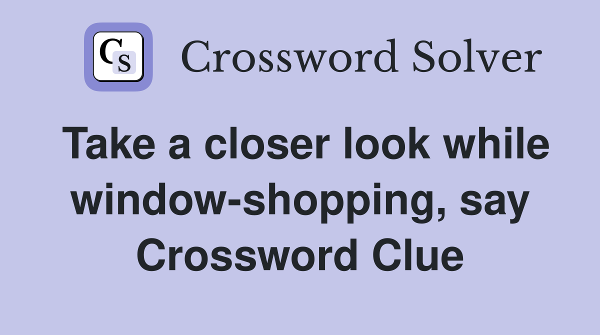 Take a closer look while window-shopping, say Crossword Clue