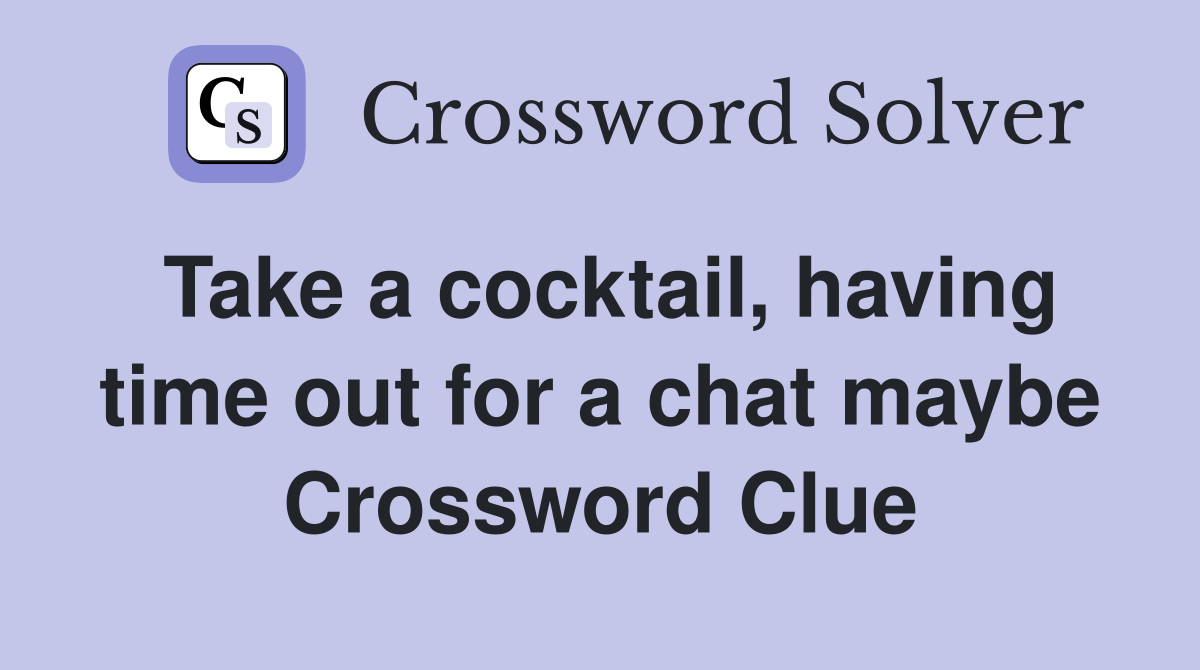 Take a cocktail, having time out for a chat maybe Crossword Clue