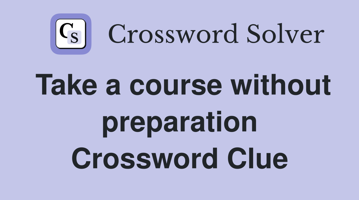 Take a course without preparation Crossword Clue