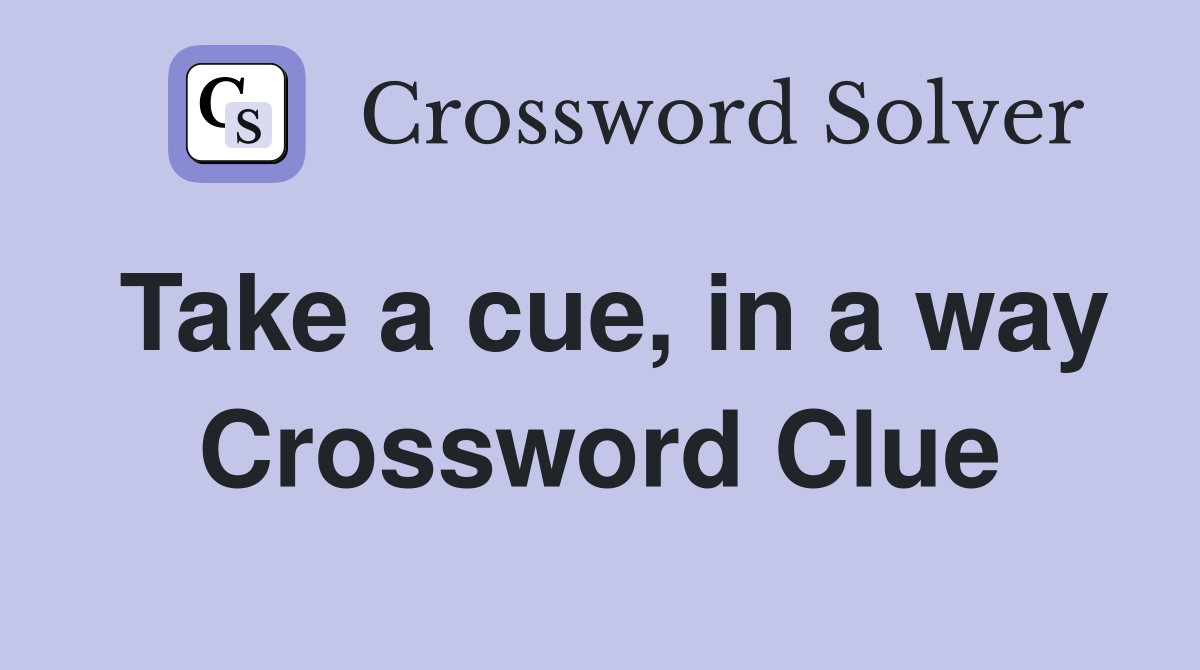 Take a cue, in a way Crossword Clue