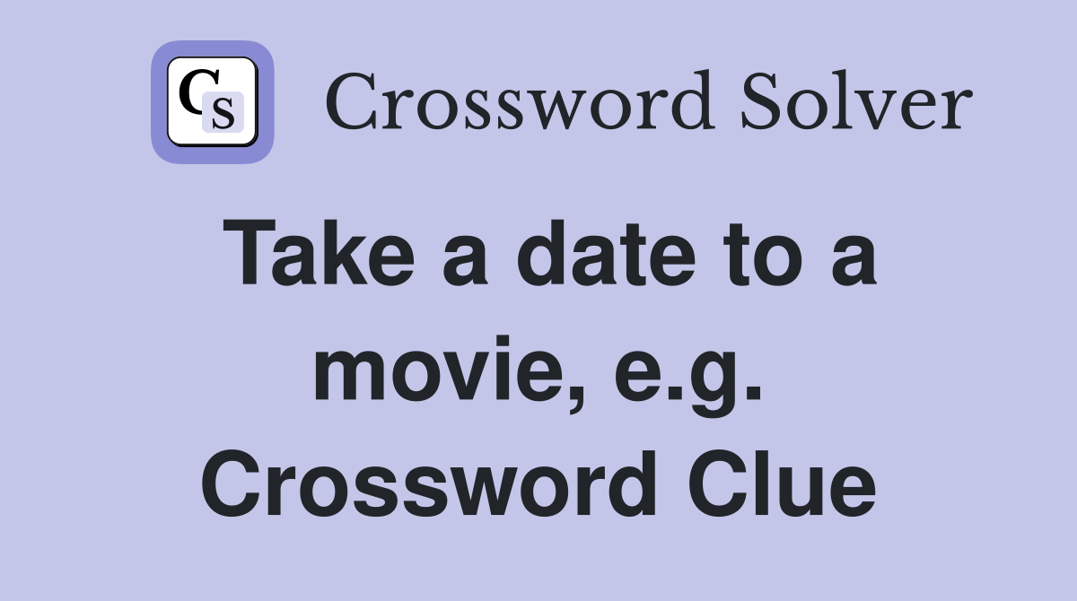 Take a date to a movie, e.g. Crossword Clue