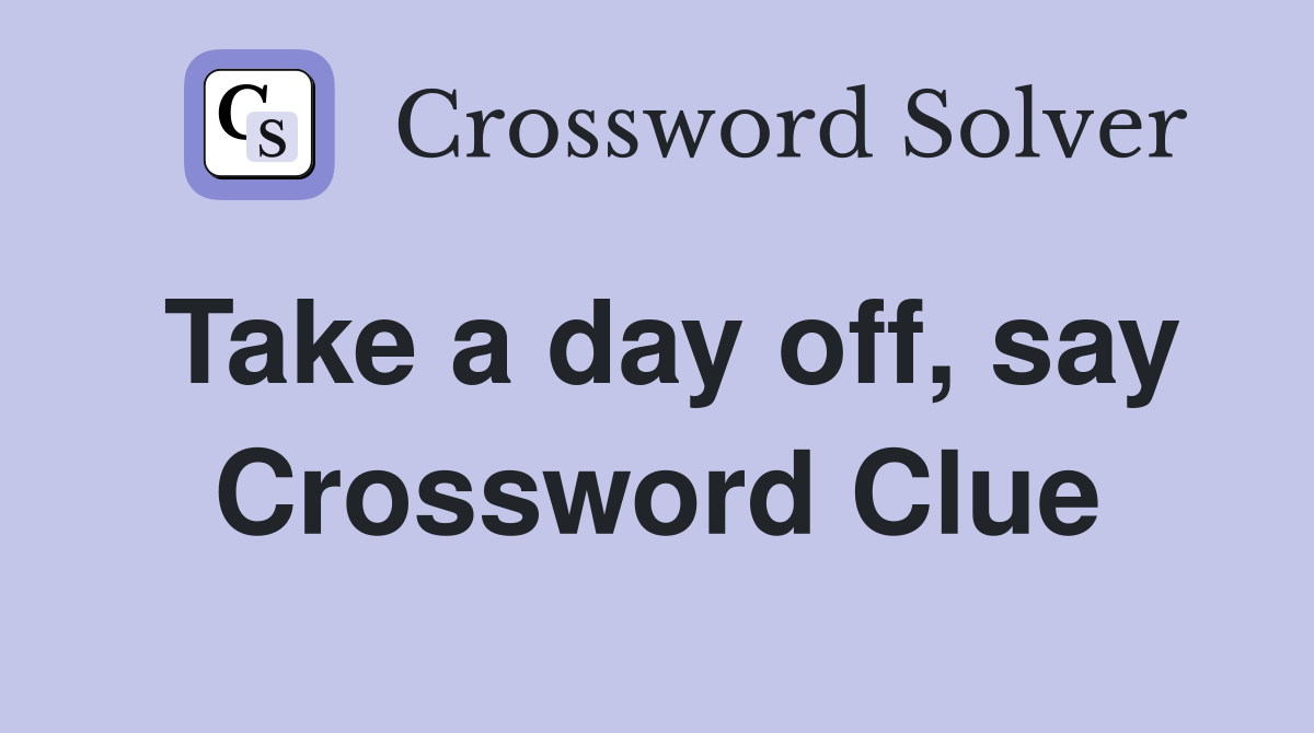 Take a day off, say Crossword Clue