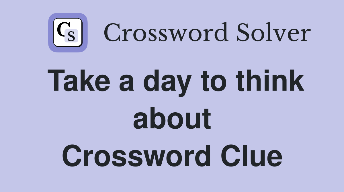 Take a day to think about Crossword Clue