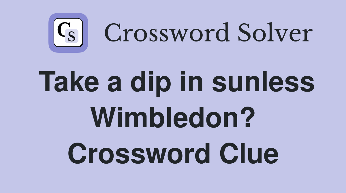 Take a dip in sunless Wimbledon? Crossword Clue