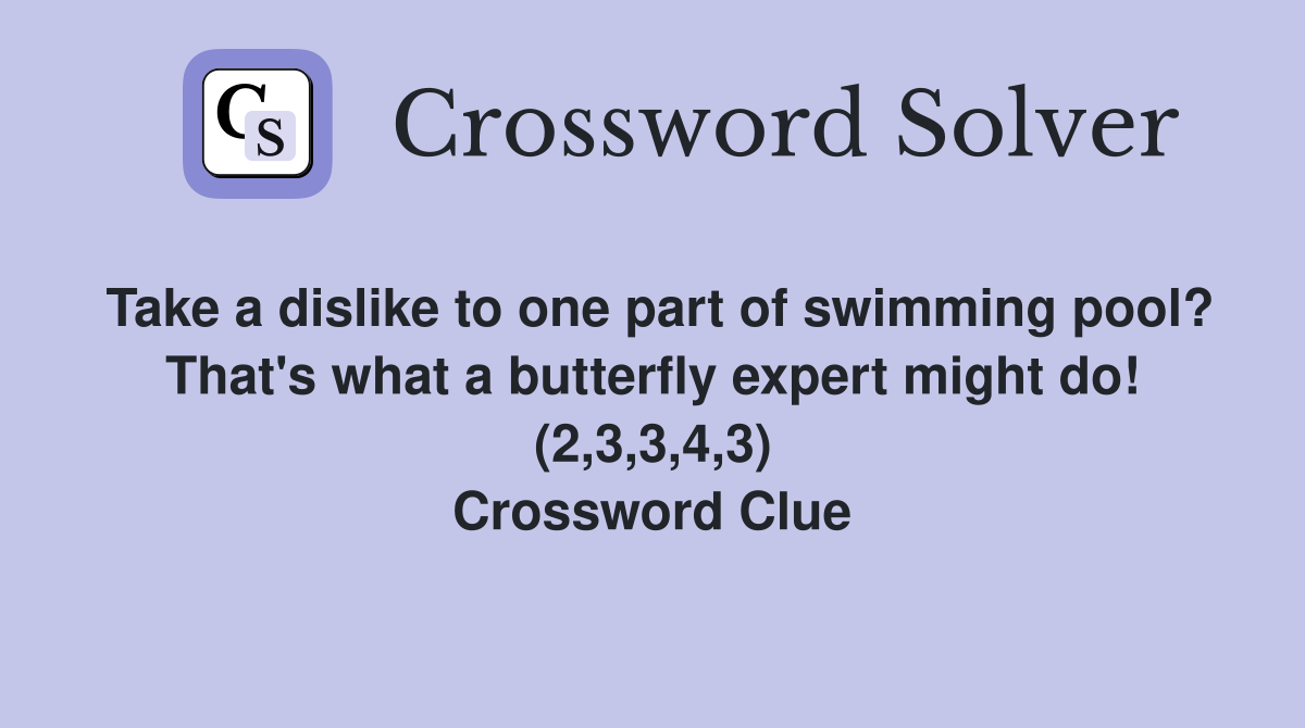 Take a dislike to one part of swimming pool? That's what a butterfly expert might do! (2,3,3,4,3) Crossword Clue