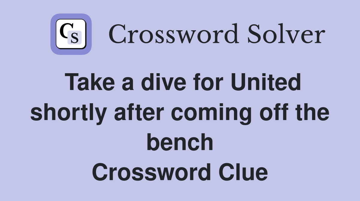 Take a dive for United shortly after coming off the bench Crossword Clue