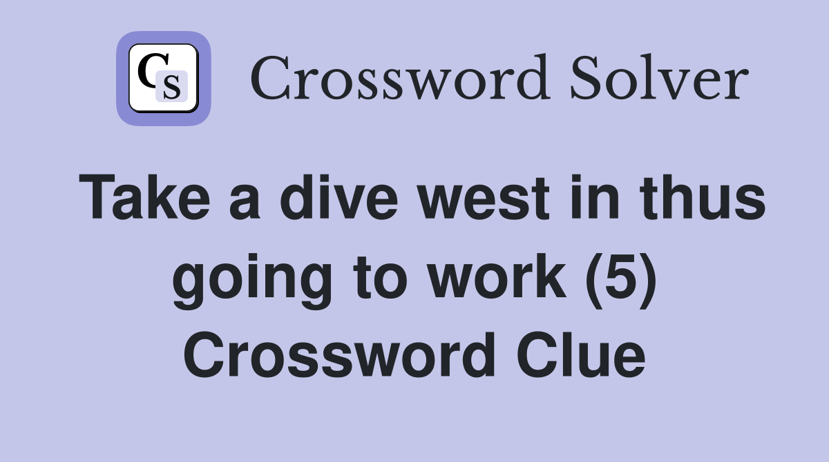 Take a dive west in thus going to work (5) Crossword Clue