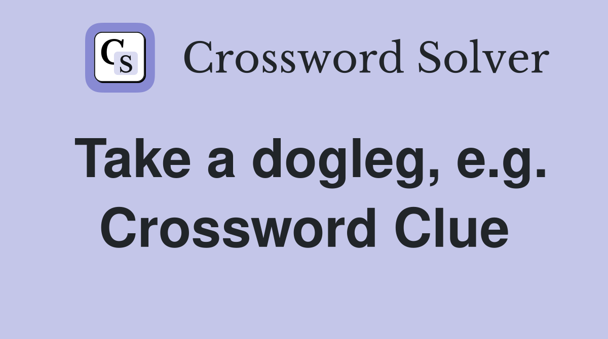 Take a dogleg, e.g. Crossword Clue
