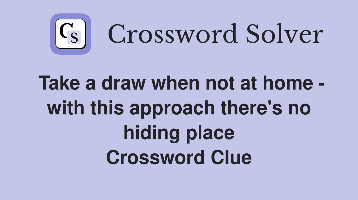 Take a draw when not at home - with this approach there's no hiding place Crossword Clue