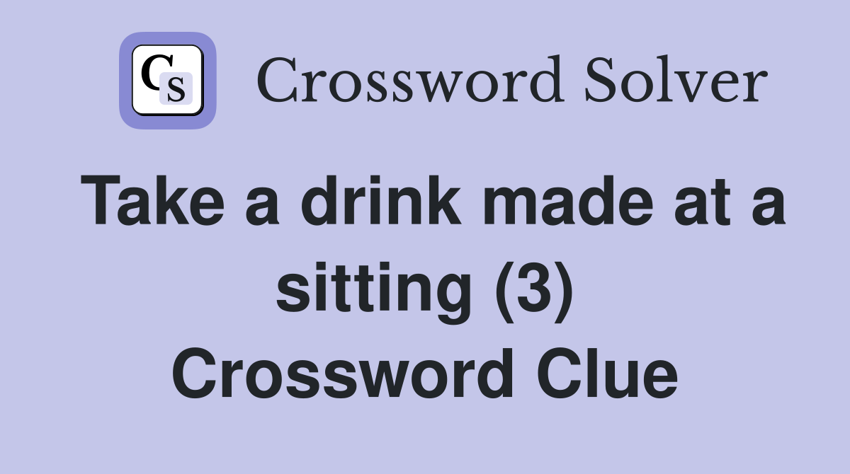 Take a drink made at a sitting (3) Crossword Clue