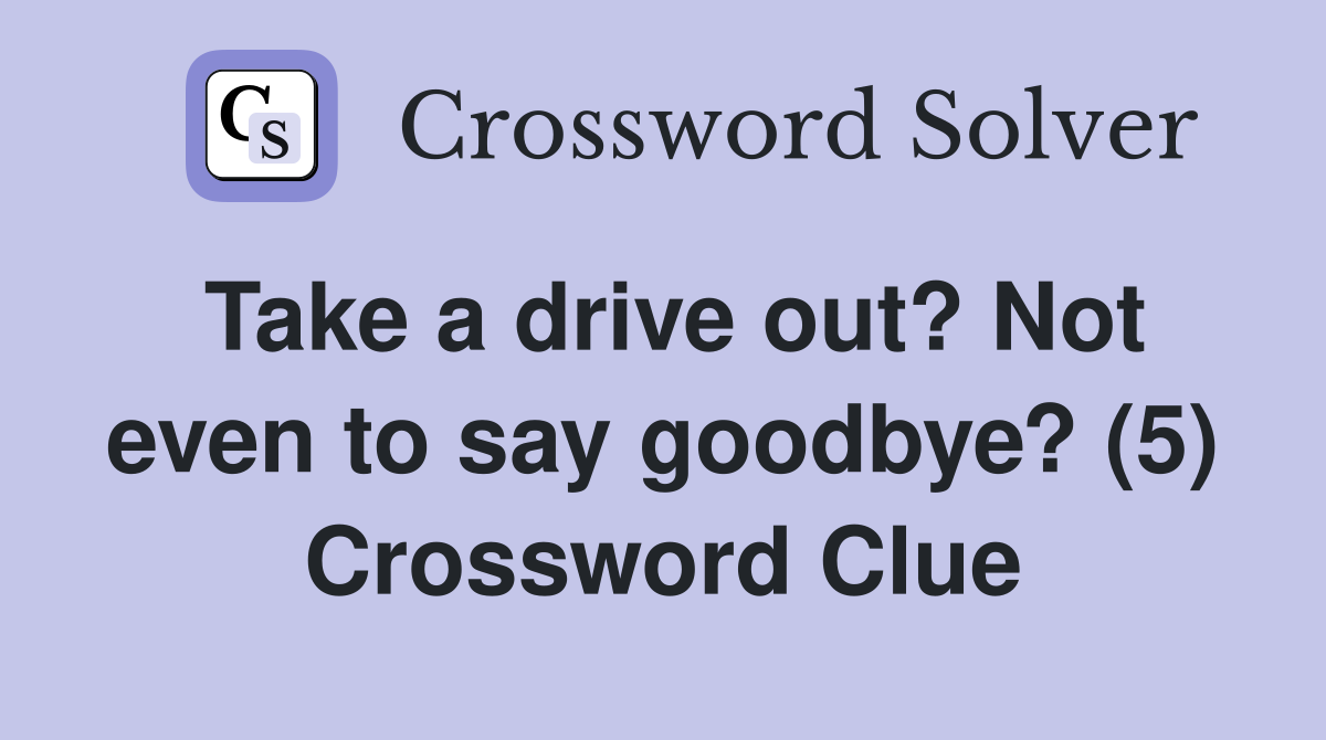 Take a drive out? Not even to say goodbye? (5) Crossword Clue