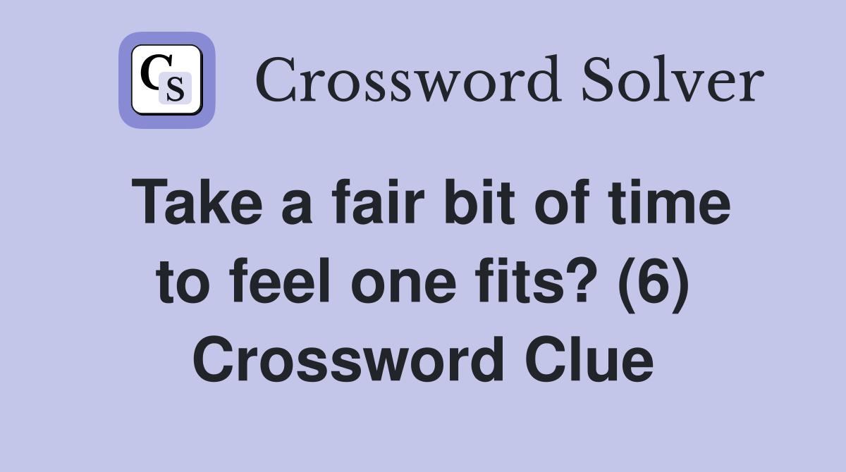 Take a fair bit of time to feel one fits? (6) Crossword Clue