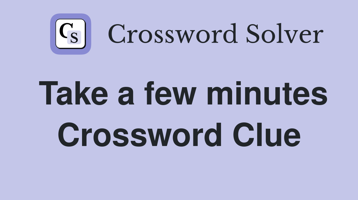 Take a few minutes Crossword Clue