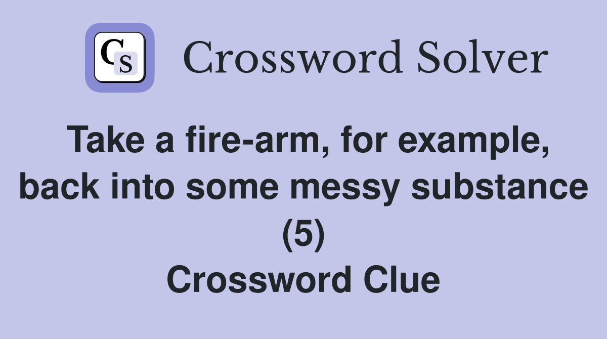Take a fire-arm, for example, back into some messy substance (5) Crossword Clue