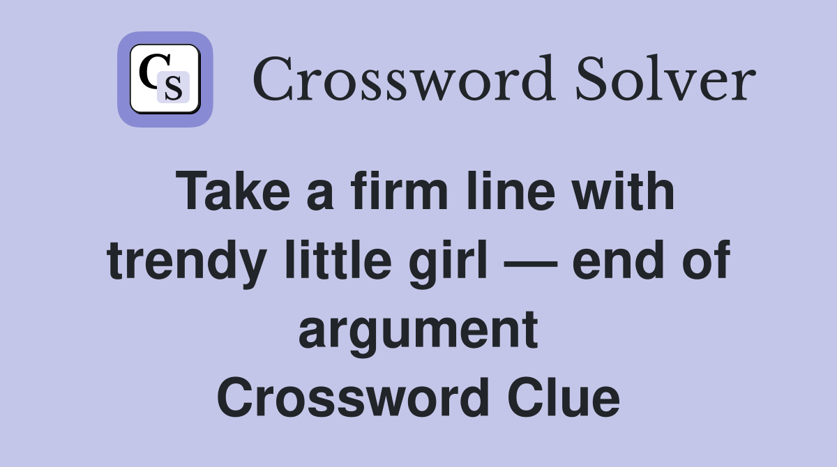 Take a firm line with trendy little girl — end of argument Crossword Clue