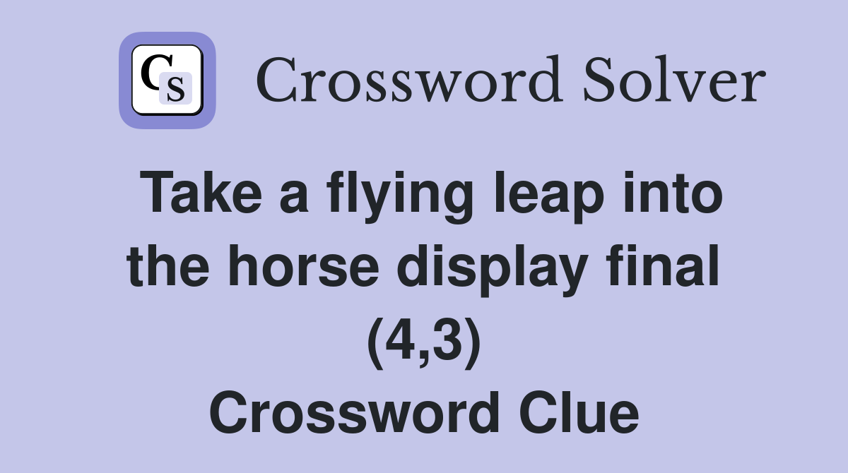 Take a flying leap into the horse display final (4,3) Crossword Clue