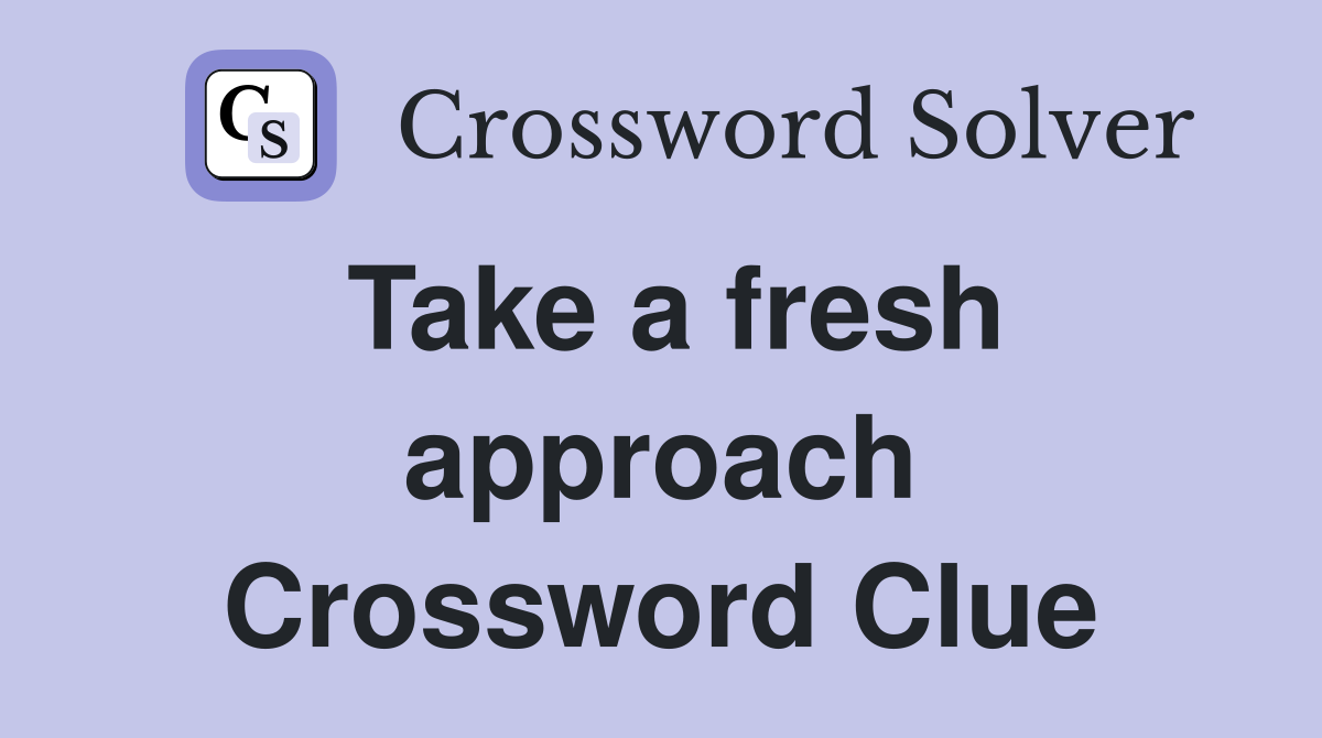 Take a fresh approach Crossword Clue