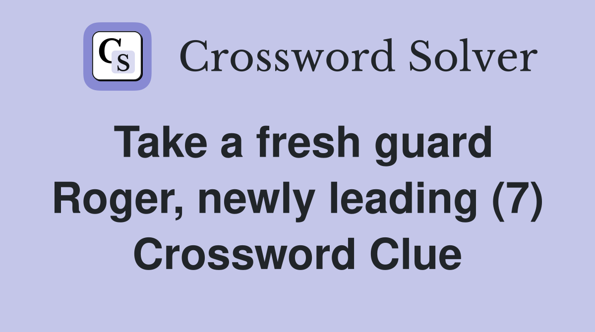 Take a fresh guard Roger, newly leading (7) Crossword Clue