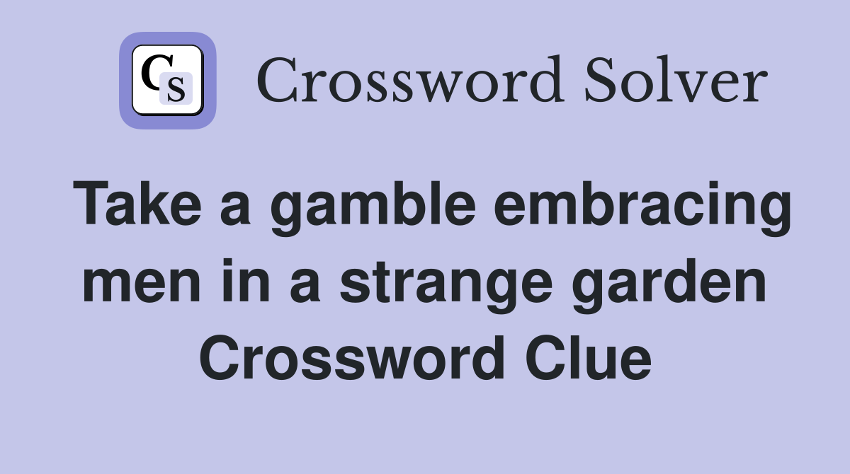 Take a gamble embracing men in a strange garden Crossword Clue