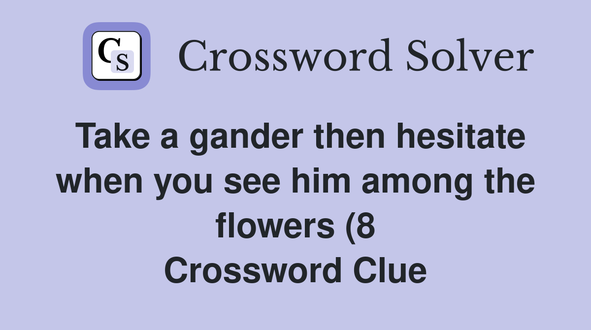 Take a gander then hesitate when you see him among the flowers (8 Take a gander then hesitate when you see him among the flowers (8