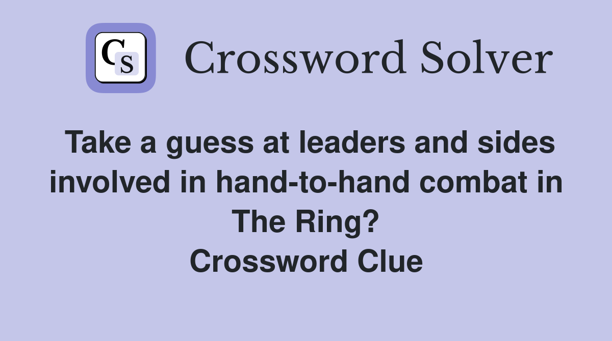 Take a guess at leaders and sides involved in hand-to-hand combat in The Ring? Crossword Clue