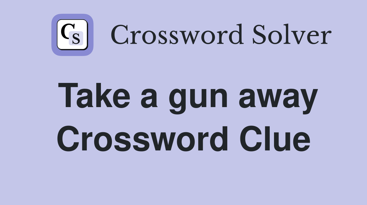 Take a gun away Crossword Clue