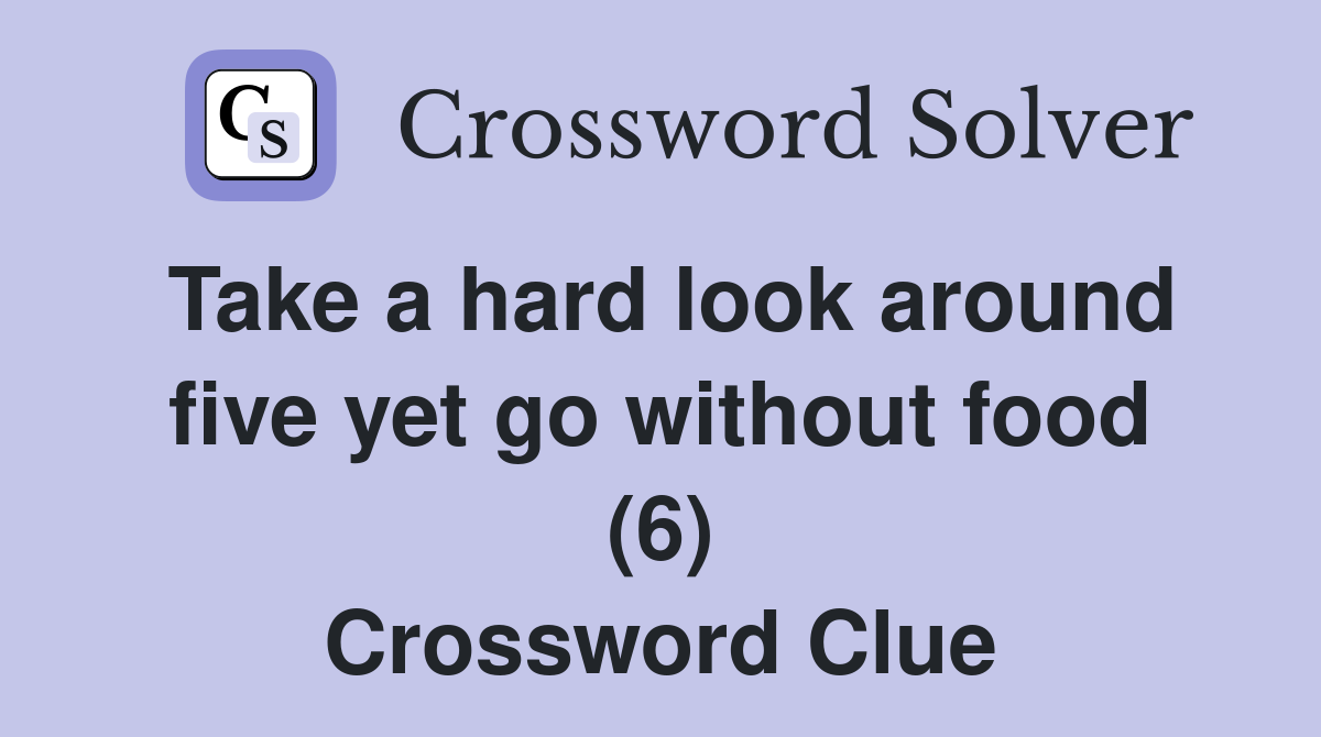 Take a hard look around five yet go without food (6) Crossword Clue