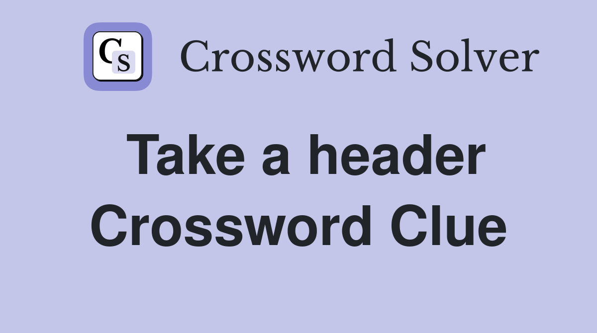 Take a header Crossword Clue