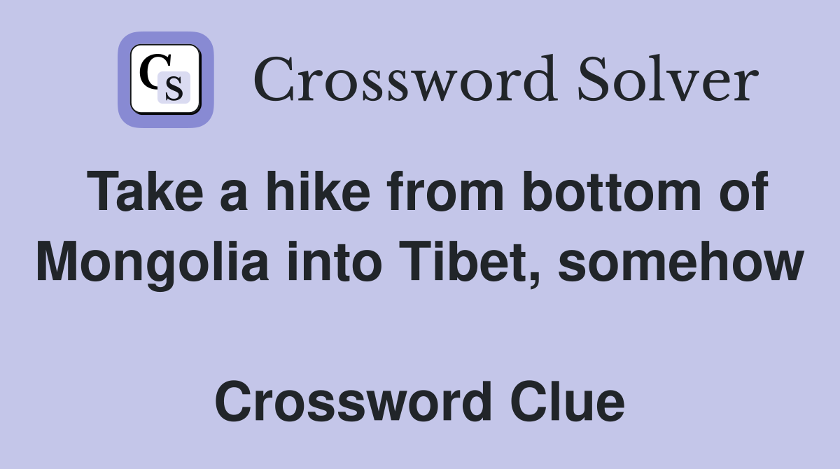 Take a hike from bottom of Mongolia into Tibet, somehow  Crossword Clue
