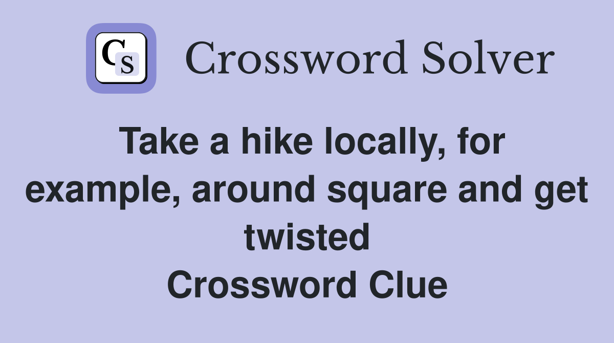 Take a hike locally, for example, around square and get twisted Crossword Clue