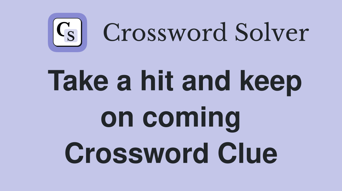 Take a hit and keep on coming Crossword Clue