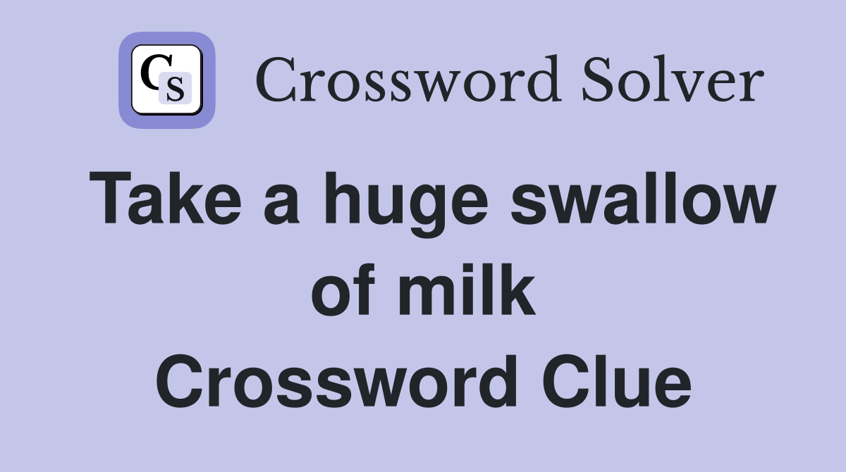 Take a huge swallow of milk Crossword Clue