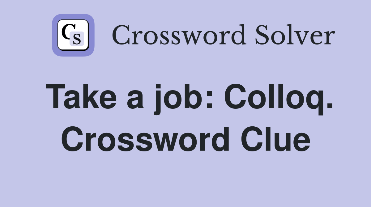 Take a job: Colloq. Crossword Clue