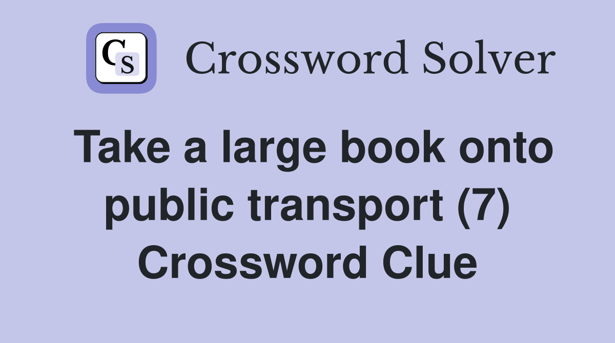 Take a large book onto public transport (7) Crossword Clue