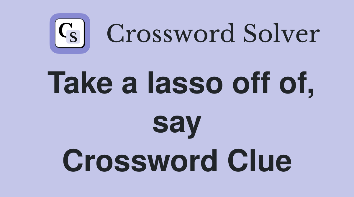 Take a lasso off of, say Crossword Clue