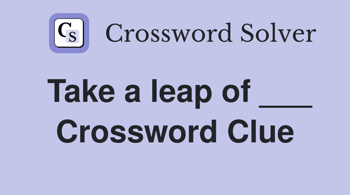 Take a leap of ___ Crossword Clue