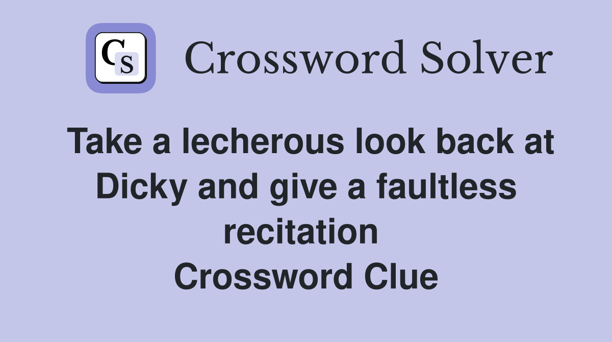 Take a lecherous look back at Dicky and give a faultless recitation  Crossword Clue