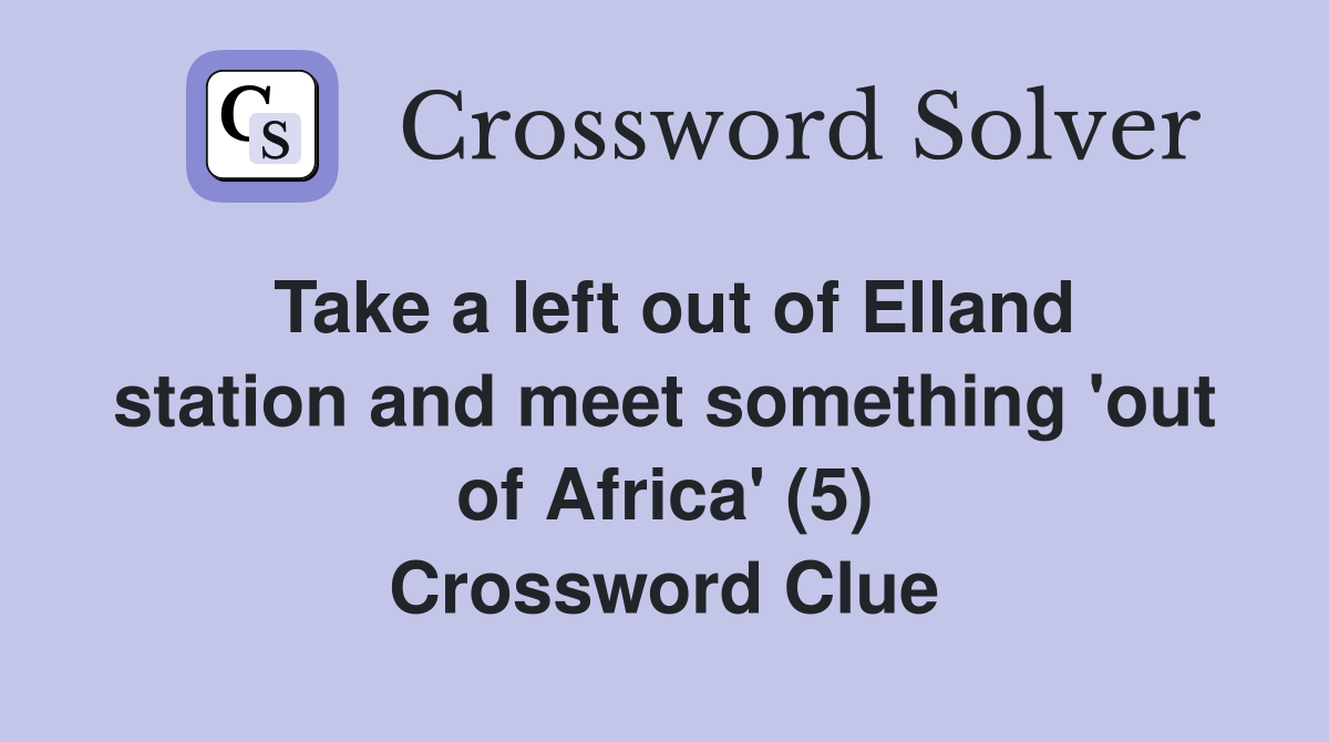 Take a left out of Elland station and meet something 'out of Africa' (5) Crossword Clue