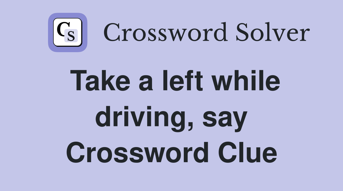 Take a left while driving, say Crossword Clue