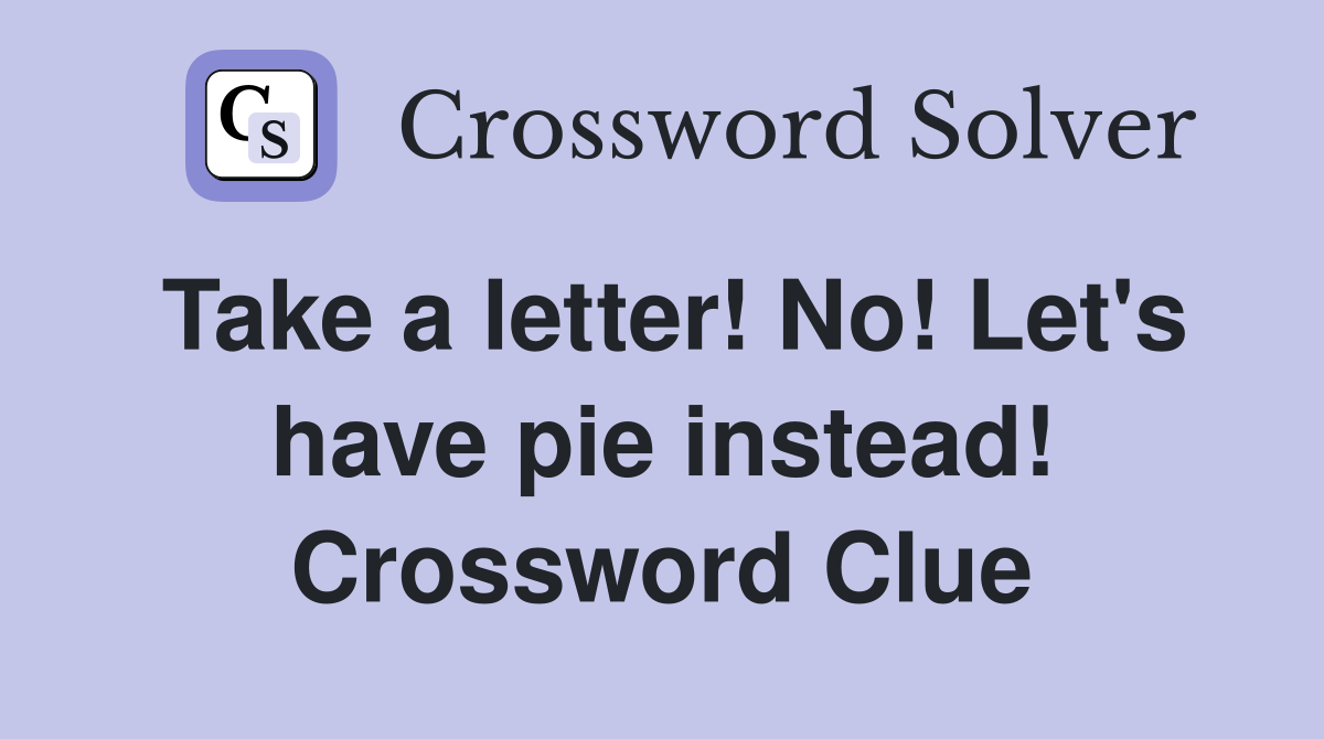 Take a letter! No! Let's have pie instead! Crossword Clue