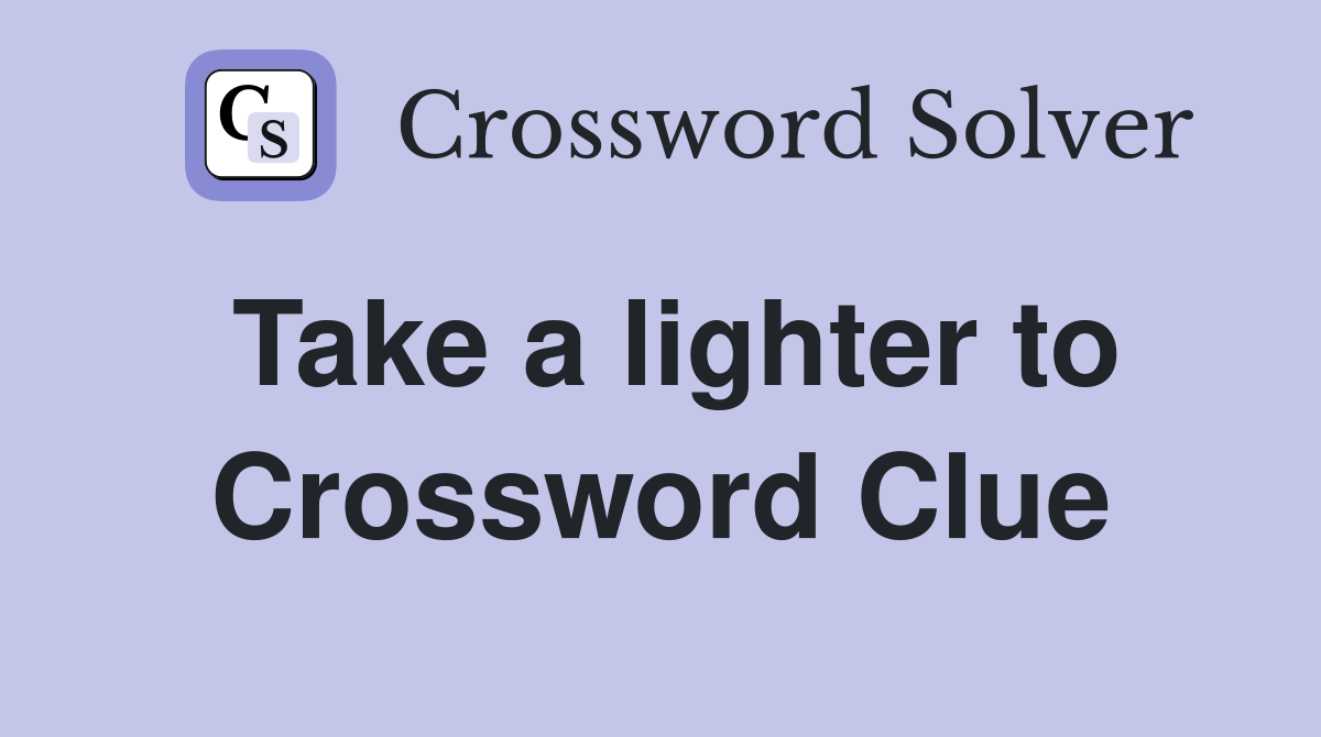 Take a lighter to Crossword Clue