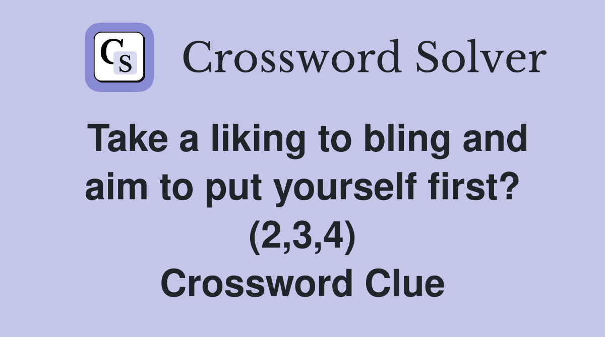Take a liking to bling and aim to put yourself first? (2,3,4) Crossword Clue